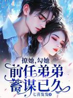 撩她，勾她，前任弟弟蓄謀已久