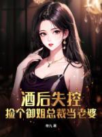 酒后失控，撿個(gè)御姐總裁當(dāng)老婆