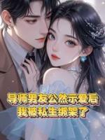 導(dǎo)師男友公然示愛后，我被私生綁架了
