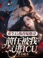 重生后我改嫁他哥，前任被我氣進icu