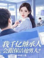 我千億繼承人，會(huì)跟保潔搶男人？