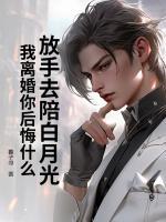 放手去陪白月光，我離婚你后悔什么