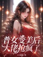 普女變美后，大佬搶瘋了
