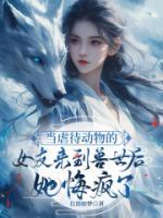 當(dāng)虐待動(dòng)物的女友來(lái)到獸世后，她悔瘋了