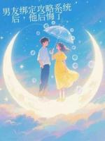 男友綁定攻略系統(tǒng)后，他后悔了