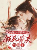 改嫁少年將軍后，假死前夫氣活了