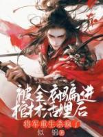 被全府騙進(jìn)棺材活埋后，將軍重生殺瘋了