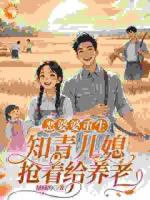 惡婆婆重生：知青兒媳搶著給養(yǎng)老