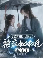 表姑娘出嫁后，被瘋批權(quán)臣強奪了