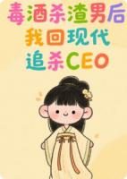 毒酒殺渣男后，我回現(xiàn)代追殺CEO