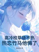 高冷校草捂不熱，熱戀竹馬他悔了！